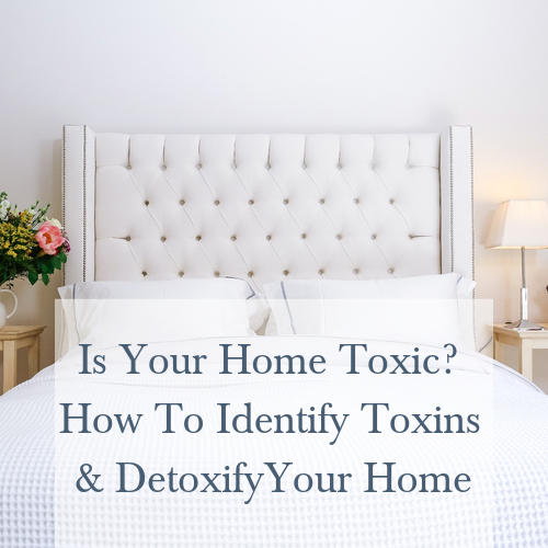 Is Your Home Toxic? How To Identify Toxins And Detoxify Your Home
